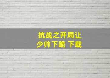 抗战之开局让少帅下跪 下载